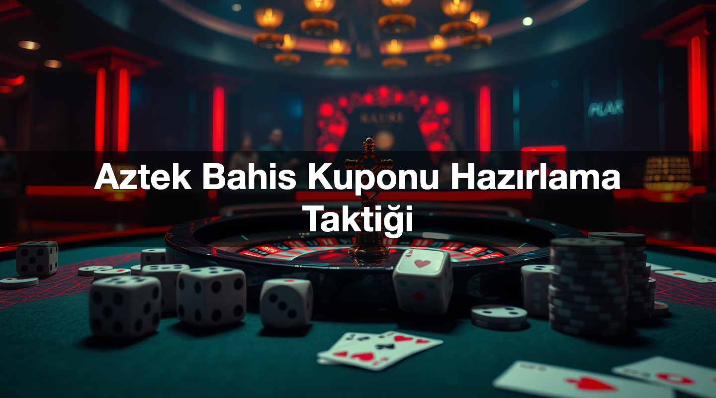 Aztek Bahis Kuponu Hazırlama Taktiği